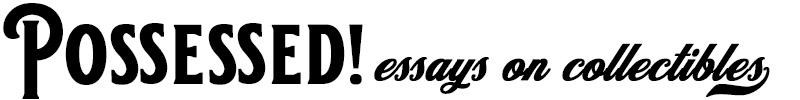 POSSESSED! Essays on Collectibles